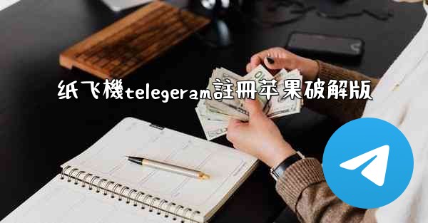 纸飞機telegeram註冊苹果破解版