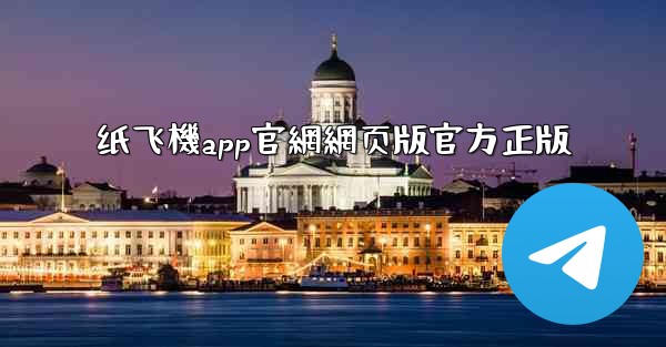 纸飞機app官網網页版官方正版