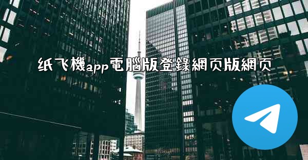 纸飞機app電腦版登錄網页版網页