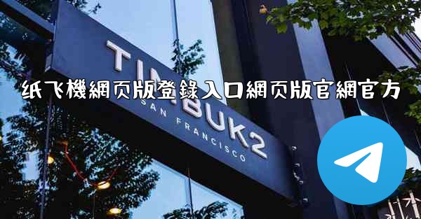 纸飞機網页版登錄入口網页版官網官方