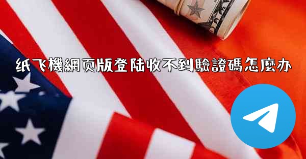 纸飞機網页版登陆收不到驗證碼怎麼办