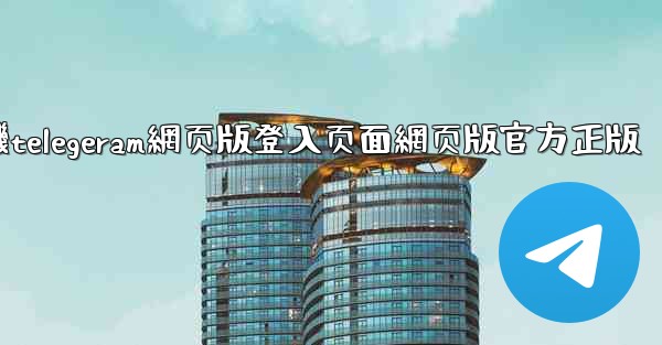 纸飞機telegeram網页版登入页面網页版官方正版