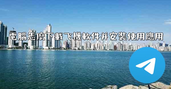 電腦怎麼下載飞機軟件并安裝使用應用