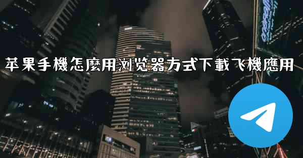 苹果手機怎麼用浏览器方式下載飞機應用