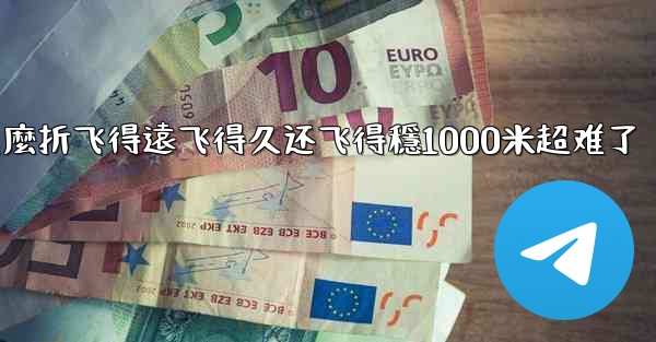 纸飞機怎麼折飞得遠飞得久还飞得穩1000米超难了