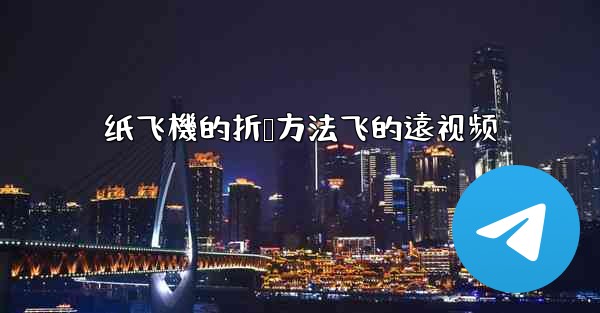 纸飞機的折叠方法飞的遠视频