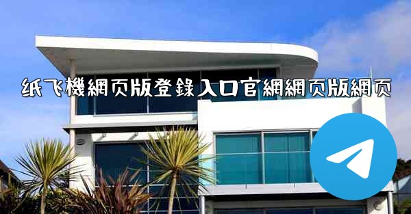 纸飞機網页版登錄入口官網網页版網页