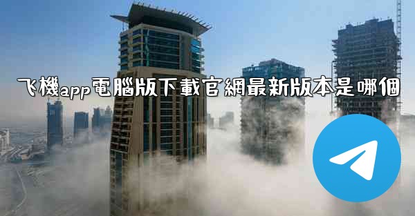 飞機app電腦版下載官網最新版本是哪個