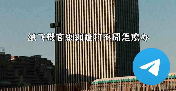 纸飞機官網網址打不開怎麼办