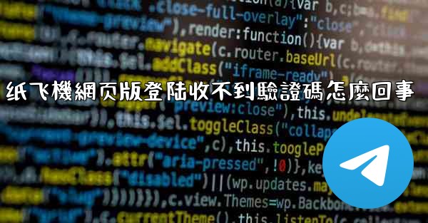 纸飞機網页版登陆收不到驗證碼怎麼回事