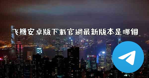 飞機安卓版下載官網最新版本是哪個