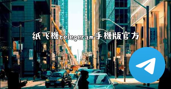 纸飞機telegeram手機版官方