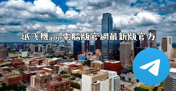 纸飞機app電腦版官網最新版官方