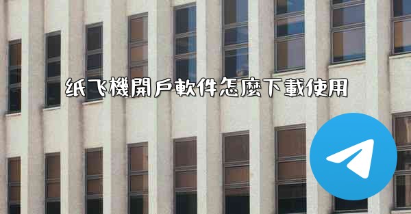 纸飞機開戶軟件怎麼下載使用