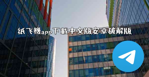 纸飞機app下載中文版安卓破解版