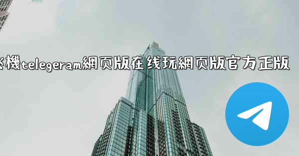 纸飞機telegeram網页版在线玩網页版官方正版