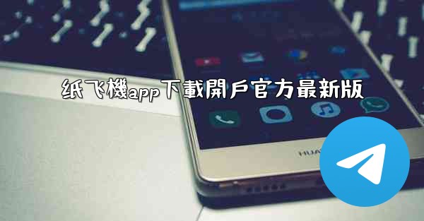 纸飞機app下載開戶官方最新版