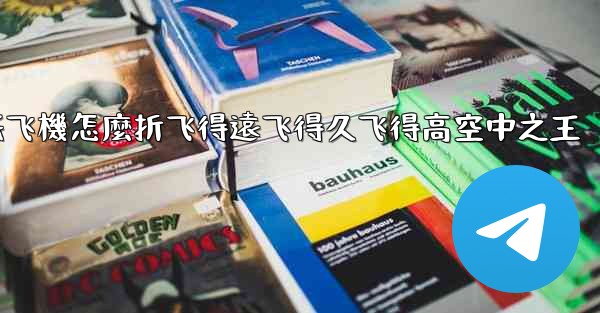 纸飞機怎麼折飞得遠飞得久飞得高空中之王