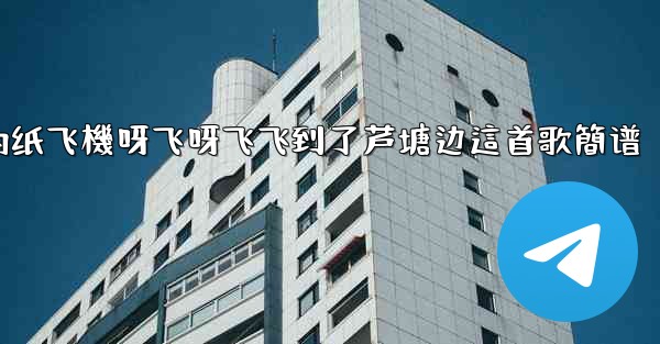 我的纸飞機呀飞呀飞飞到了芦塘边這首歌簡谱