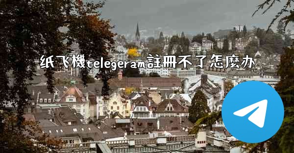 纸飞機telegeram註冊不了怎麼办