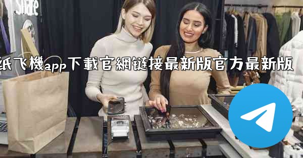 纸飞機app下載官網链接最新版官方最新版