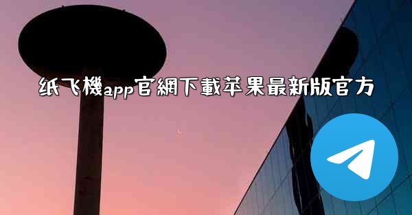 纸飞機app官網下載苹果最新版官方