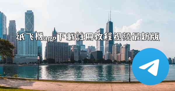 纸飞機app下載註冊教程视频最新版