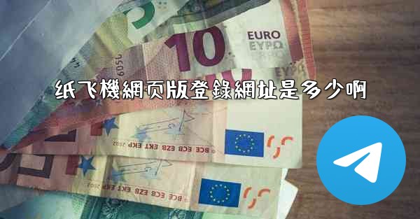 纸飞機網页版登錄網址是多少啊