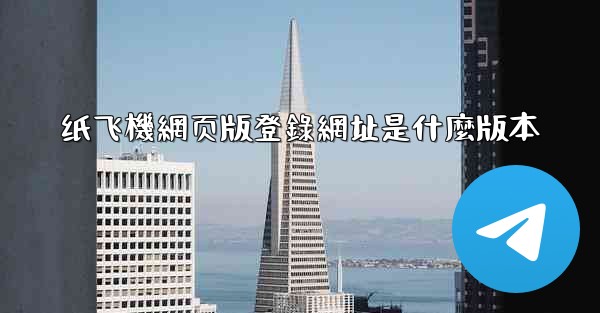 纸飞機網页版登錄網址是什麼版本
