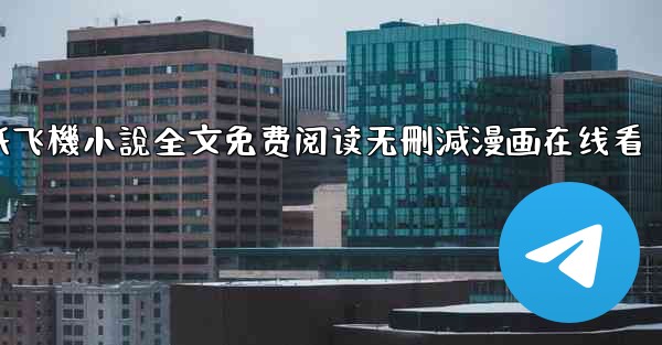 纸飞機小說全文免费阅读无刪減漫画在线看