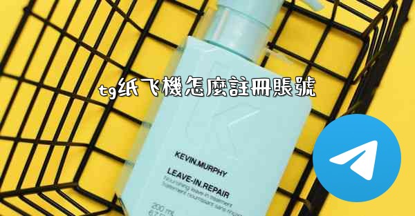 tg纸飞機怎麼註冊賬號