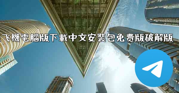 纸飞機電腦版下載中文安裝包免费版破解版