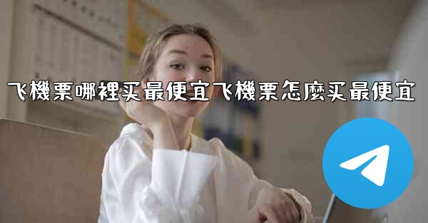 飞機票哪裡买最便宜飞機票怎麼买最便宜