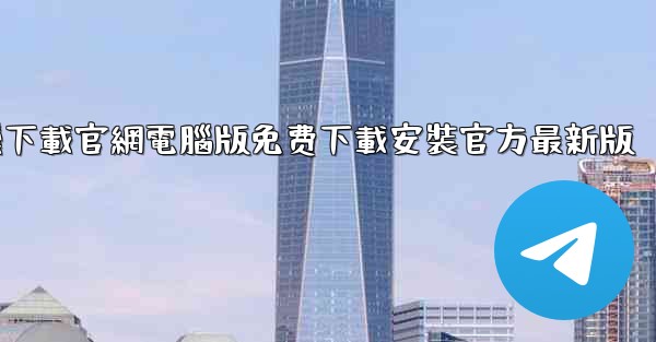 纸飞機下載官網電腦版免费下載安裝官方最新版