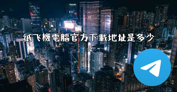 纸飞機電腦官方下載地址是多少