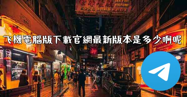 飞機電腦版下載官網最新版本是多少啊呢