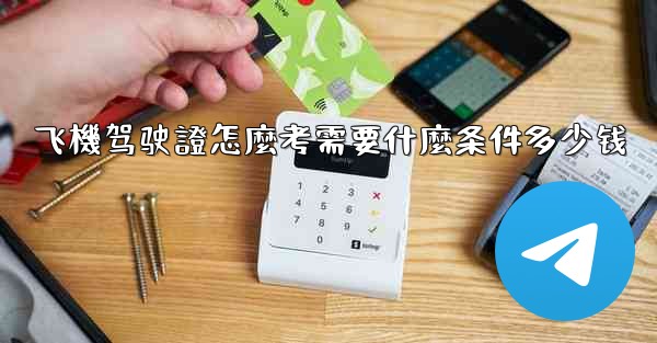 飞機驾驶證怎麼考需要什麼条件多少钱