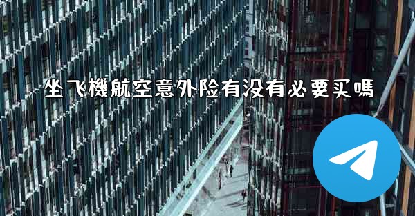 坐飞機航空意外险有没有必要买嗎