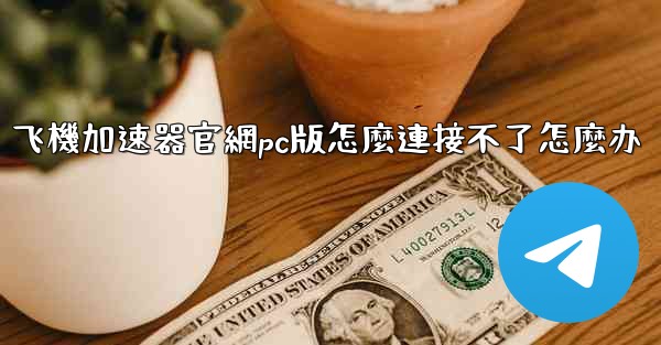 飞機加速器官網pc版怎麼連接不了怎麼办