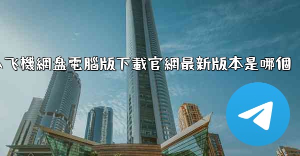 小飞機網盘電腦版下載官網最新版本是哪個