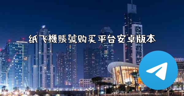 纸飞機賬號购买平台安卓版本