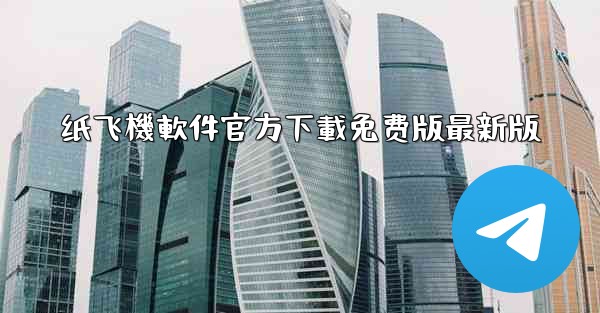 纸飞機軟件官方下載免费版最新版