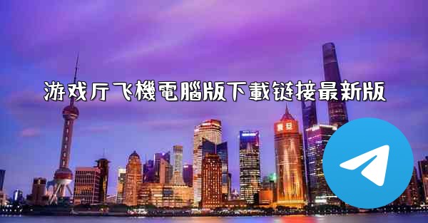 游戏厅飞機電腦版下載链接最新版