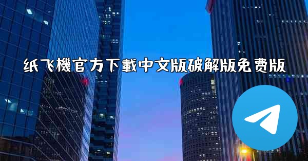纸飞機官方下載中文版破解版免费版