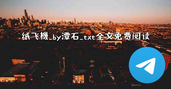 纸飞機_by潭石_txt全文免费阅读