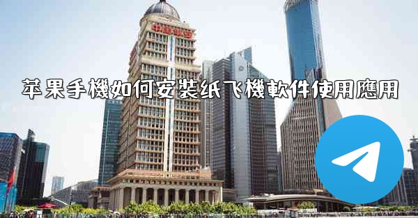 苹果手機如何安裝纸飞機軟件使用應用