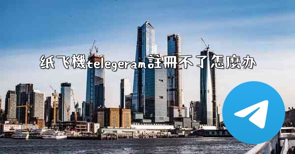 纸飞機telegeram註冊不了怎麼办