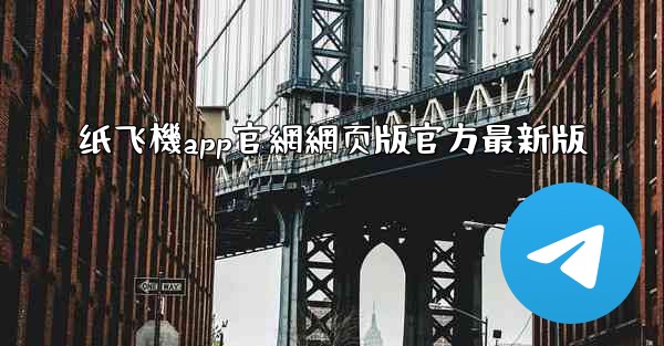 纸飞機app官網網页版官方最新版