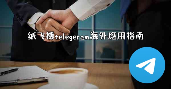 纸飞機telegeram海外應用指南