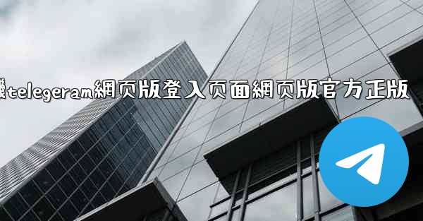 纸飞機telegeram網页版登入页面網页版官方正版